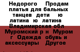 Недорого!!! Продам платья для бальных танцев: дети 2, ю1 латина, ю2 латина. - Владимирская обл., Муромский р-н, Муром г. Одежда, обувь и аксессуары » Другое   